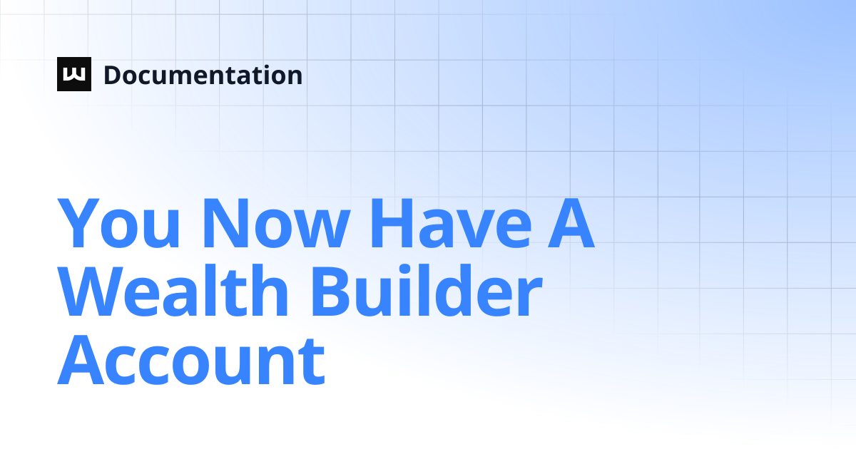 You Now Have A Wealth Builder Account | Documentation